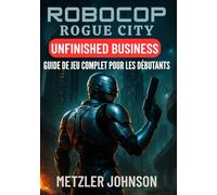 RoboCop: Rogue City - Unfinished Business Guide de Jeu Complet pour les Débutants: Procédure pas à pas avec trucs et astuces pour maîtriser chaque ... gagnantes au combat et débloquer des secrets