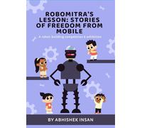 RoboMitra's Lesson: Stories of Freedom from Mobile: Inspiring Moral Stories for Children to Overcome Mobile Addiction and Live Happily
