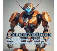 RoboMorphs: A World of Transforming Machines - Coloring Book for Mind Clarity: Color and Unwind with Futuristic Robots and Metallic Beasts