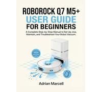 ROBOROCK Q7 M5+ USER GUIDE FOR BEGINNERS: A Step-by-Step Manual to Set Up, Use, Maintain, and Troubleshoot Your Robot Vacuum