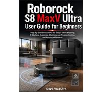 Roborock S8 MaxV Ultra User Guide for Beginners: Step-by-Step Instructions for Setup, Smart Mapping, AI Obstacle Avoidance, Maintenance, Troubleshooting, and Advanced Features
