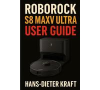 Roborock S8 MaxV Ultra User Guide: The Unofficial Manual for Automating Your Home Cleaning, Mastering the App, and Installing the Drainage System (Kraft user Guides)