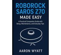 Roborock Saros Z70 Made Easy: A Practical Companion Guide with Setup, Maintenance, and Everyday Tips (Robotics)