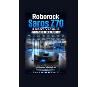 Roborock Saros Z70 Robot Vacuum User Guide: Master Setup, Smart Navigation, App Controls, Cleaning Modes, Maintenance, and Troubleshooting with Confidence: 1 (Smart Tech Made Simple)