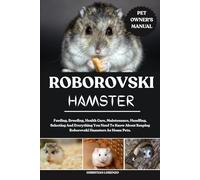 ROBOROVSKI HAMSTER: Feeding, Breeding, Health Care, Maintenance, Handling, Selecting And Everything You Need To Know About Keeping Roborovski Hamsters As Home Pets.