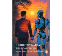 Robôs trabalham. Pessoas vivem. Quando o trabalho se torna opcional.