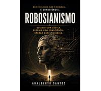 ROBOSIANISMO: Decidir com lógica. Evoluir com consciência. Operar com eficiência.