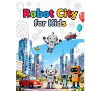 Robot City for Kids A Fun Coloring Adventure in the World of Friendly Robots: Explore a futuristic city full of cute robots, flying cars, and imagination - perfect for kids ages 4-10!