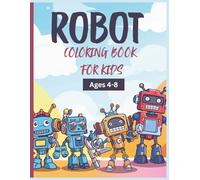 Robot Coloring Book for Kids Ages 4-8: Unleash Your Creativity with Fun and Friendly Robot Adventures!