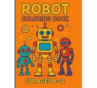 Robot Coloring Book for Kids Ages 8-12: Fun and Easy Robot Designs to Color | Big Collection of Cool Robots, and Machines for Boys and Girls Who Love Robots, Technology, and Creative Coloring Fun