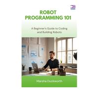 Robot Programming 101: A Beginner’s Guide to Coding and Building Robots
