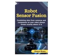 Robot Sensor Fusion: Combining Data from Cameras and Compasses So Your Robot Always Knows Exactly Where It Is