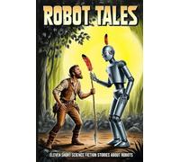 Robot Tales: Eleven Short Science Fiction Stories About Robots