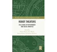 Robot Theaters: Collisions in Performance and Social Robotics (Routledge Advances in Theatre & Performance Studies)