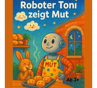 Roboter Toni zeigt Mut: Tonis Backstube - wo Mut duftet wie frisches Brot!, Ein Malbuch zum Mitfühlen, Mitgestalten und Mitwachsen. 18 Episoden, ab 3+