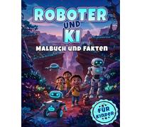 Roboter und KI Malbuch und Fakten: Ein kreatives Ausmal- und Wissensbuch über die faszinierende Welt der künstlichen Intelligenz und Maschinen für neugierige Kinder