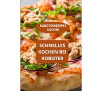 ROBOTERREZEPTE KOCHER: SCHNELLES KOCHEN BEI ROBOTER - Rezepte für den Küchenroboter - Familienrezepte Küchenroboter