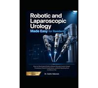 Robotic and Laparoscopic Urology Made Easy for Residents: Step-by-Step Surgical Guide to Master Minimally Invasive Urologic Procedures, Prevent Complications, and Build Operating Room Confidence Fast