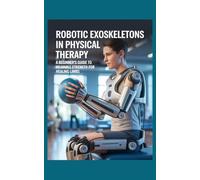 Robotic Exoskeletons in Physical Therapy: A Beginner’s Guide to Wearable Strength for Healing Limbs