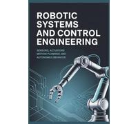 ROBOTIC SYSTEMS AND CONTROL ENGINEERING: Sensors actuators motion planning and autonomous behavior (Systems and Transportation Engineering Machines Vehicles and Autonomous Systems)