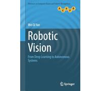Robotic Vision: From Deep Learning to Autonomous Systems (Advances in Computer Vision and Pattern Recognition)