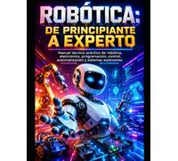ROBÓTICA: DE PRINCIPIANTE A EXPERTO Manual técnico-práctico de robótica, electrónica, programación