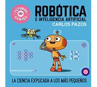 Robótica e inteligencia artificial (Futuros Genios 5): La ciencia explicada a los más pequeños (Pequeños curiosos)