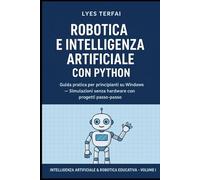 Robotica e Intelligenza Artificiale con Python: Guida pratica per principianti su Windows - Simulazioni senza hardware con progetti passo-passo (Intelligenza Artificiale & Robotica Educativa)