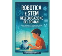 ROBOTICA E STEM NELL'EDUCAZIONE DEL DOMANI: COME SVILUPPARE LE COMPETENZE DIGITALI ESSENZIALI CON TECNICHE INNOVATIVE
