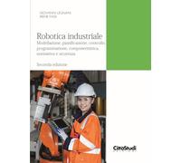Robotica industriale. Modellazione, pianificazione, controllo, programmazione, componentistica, normativa e sicurezza