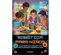 ROBÓTICA PARA NIÑOS: La guía definitiva para principiantes sobre STEM, programación e imaginación en acción