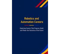 Robotics and Automation Careers: Exploring Careers That Program, Build, and Power the Factories of the Future (The Future Is in Skilled Trades)