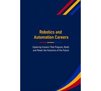 Robotics and Automation Careers: Exploring Careers That Program, Build, and Power the Factories of the Future: 8 (The Future Is in Skilled Trades)