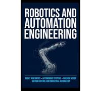 ROBOTICS AND AUTOMATION ENGINEERING: Robot Kinematics Autonomous Systems Machine Vision Motion Control and Industrial Automation