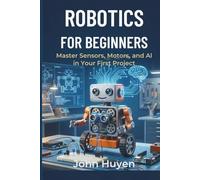 Robotics for Beginners: Master Sensors, Motors, and AI in Your First Project