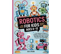 Robotics for Kids Ages 8-12: A Fun Hands On Guide to Building Coding and Creating Real Machines With Simple Projects and STEM Skills