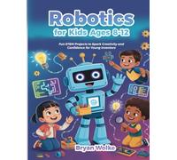 Robotics for Kids Ages 8-12: Fun STEM Projects to Spark Creativity and Confidence for Young Inventors