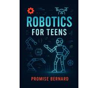 Robotics for Teens: Turn Curiosity Into Innovation - Unlock the World of Robotics