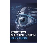 Robotics Machine Vision in Python: Applied Methods for Detecting Objects and Analyzing Visual Data Effectively (Intelligent Systems, Data Engineering & Modern Application Development Series)