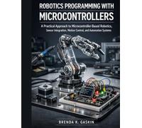 Robotics Programming with Microcontrollers: A Practical Approach to Microcontroller-Based Robotics, Sensor Integration, Motion Control, and Automation Systems (Advanced Firmware Engineering)