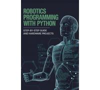 Robotics Programming with Python: Step-by-Step Guide and Hardware Projects (Advanced Systems, Robotics & Real-Time Development Series)