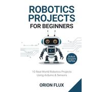 ROBOTICS PROJECTS FOR BEGINNERS: 10 Real-World Robotics Projects Using Arduino & Sensors (ROBOT EMPIRE)