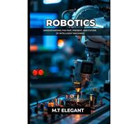 ROBOTICS: Understanding the Past, Present, and Future of Intelligent Machines