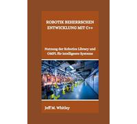 ROBOTIK BEHERRSCHEN ENTWICKLUNG MIT C++: Nutzung der Robotics Library und OMPL für intelligente Systeme