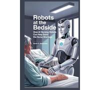 ROBOTS AT THE BEDSIDE: How AI Nursing Robots Can Help Solve the Nurse Shortage