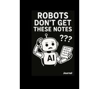 Robots Don’t Get These Notes Notebook: Funny Lined Journal for Humans Who Still Write Things Down - Perfect Gag Gift for Coworkers and Tech Lovers