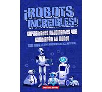 ¡Robots Increíbles! Curiosidades Alucinantes que Cambiarán tu Mundo: Desde robots antiguos hasta inteligencia artificial