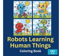 Robots Learning to Be Human Coloring Book for Kids Ages 4-8: 50 Adorable Robots Trying Activities for the First Time: Fun Coloring Pages with Cute ... and Learning Life Skills for Boys and Girls