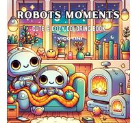 ROBOTS MOMENTS: Relax and color whimsical scenes of cozy robots enjoying charming moments with animals, patterns, flowers, and landscapes. (cozy bunnies)