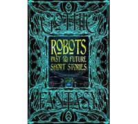 Robots Past & Future Short Stories: Anthology of New & Classic Tales (Gothic Fantasy)